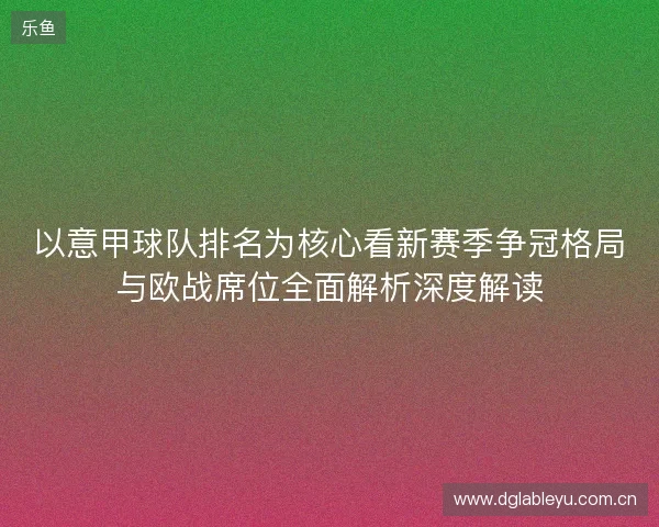 以意甲球队排名为核心看新赛季争冠格局与欧战席位全面解析深度解读