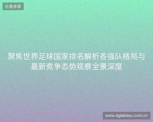 聚焦世界足球国家排名解析各强队格局与最新竞争态势观察全景深度