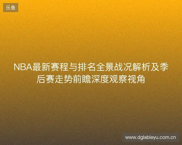 NBA最新赛程与排名全景战况解析及季后赛走势前瞻深度观察视角 NBA最新赛程与排名全景战况解析及季后赛走势前瞻深度观察视角