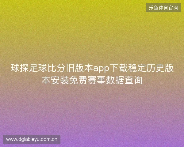 球探足球比分旧版本app下载稳定历史版本安装免费赛事数据查询