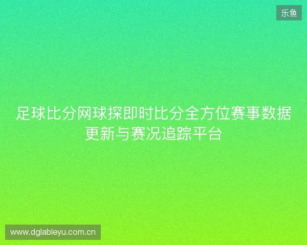 足球比分网球探即时比分全方位赛事数据更新与赛况追踪平台 足球比分网球探即时比分全方位赛事数据更新与赛况追踪平台