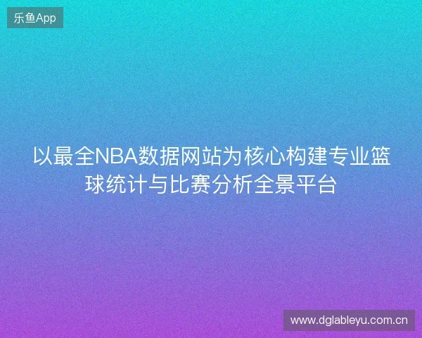 以最全NBA数据网站为核心构建专业篮球统计与比赛分析全景平台 以最全NBA数据网站为核心构建专业篮球统计与比赛分析全景平台