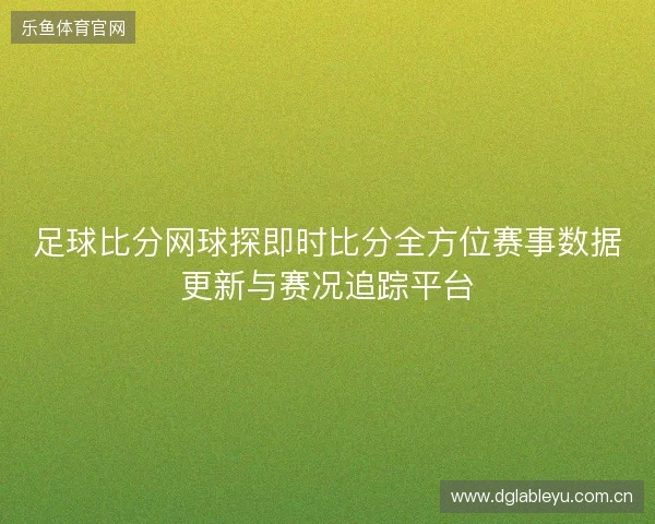 足球比分网球探即时比分全方位赛事数据更新与赛况追踪平台 足球比分网球探即时比分全方位赛事数据更新与赛况追踪平台
