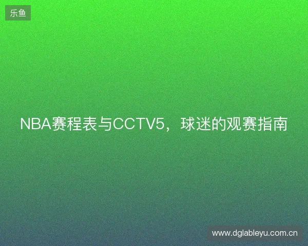 NBA赛程表与CCTV5，球迷的观赛指南