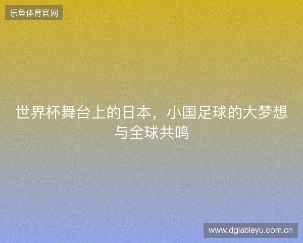世界杯舞台上的日本，小国足球的大梦想与全球共鸣